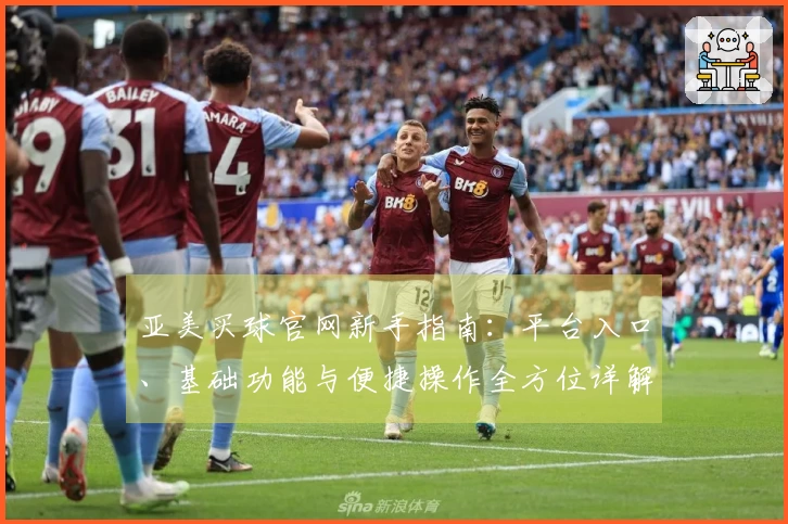 亚美买球官网新手指南：平台入口、基础功能与便捷操作全方位详解