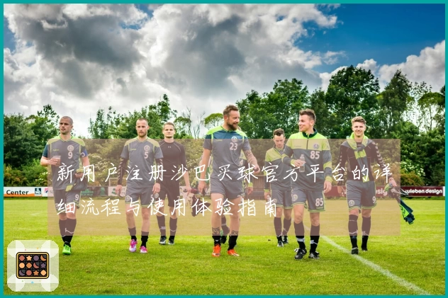 新用户注册沙巴买球官方平台的详细流程与使用体验指南