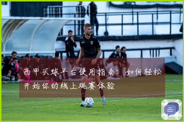 西甲买球平台使用指南：如何轻松开始你的线上观赛体验