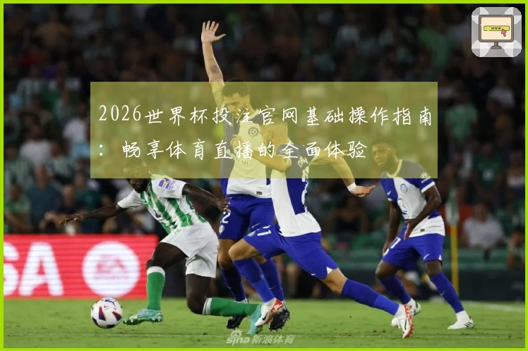2026世界杯投注官网基础操作指南：畅享体育直播的全面体验
