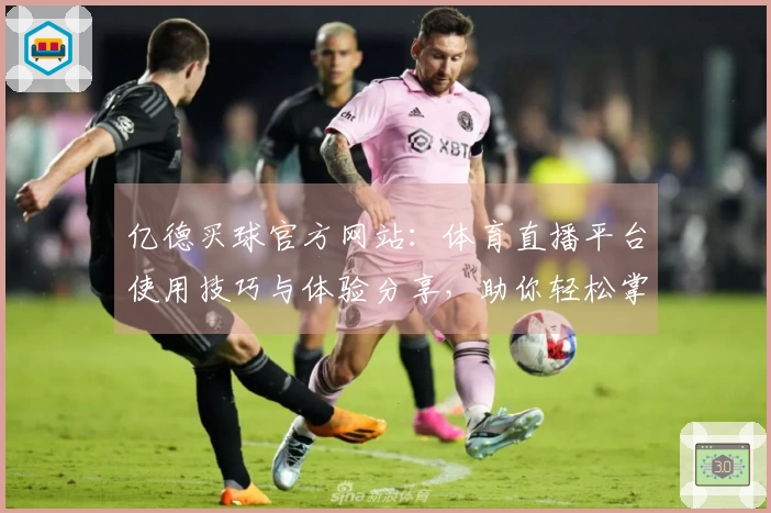 亿德买球官方网站：体育直播平台使用技巧与体验分享，助你轻松掌握全方位指南