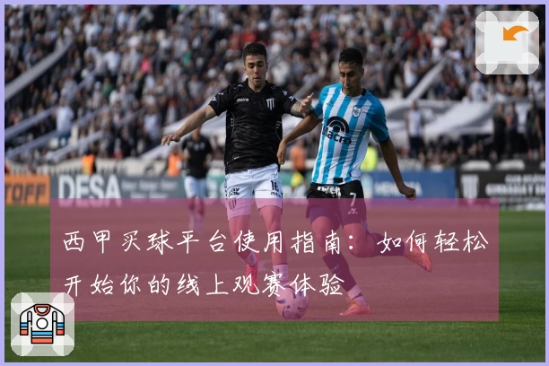 西甲买球平台使用指南：如何轻松开始你的线上观赛体验