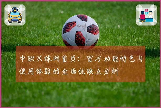 中欧买球网首页：官方功能特色与使用体验的全面优缺点分析
