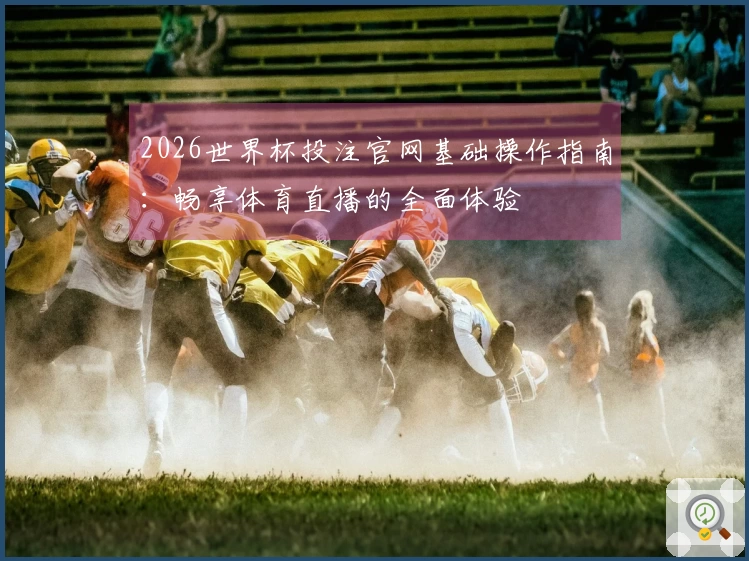 2026世界杯投注官网基础操作指南：畅享体育直播的全面体验
